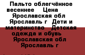 Пальто облегчённое весеннее  › Цена ­ 500 - Ярославская обл., Ярославль г. Дети и материнство » Детская одежда и обувь   . Ярославская обл.,Ярославль г.